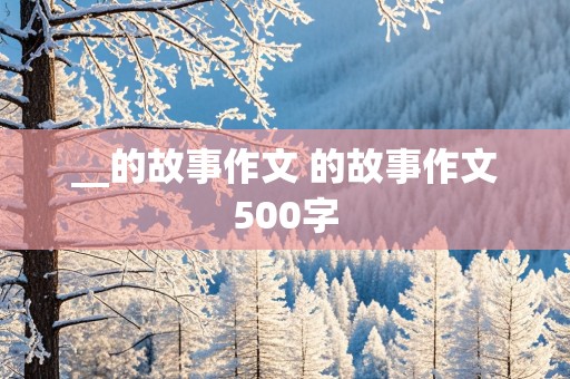 __的故事作文 的故事作文500字