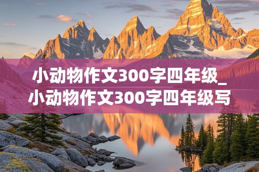 小动物作文300字四年级_小动物作文300字四年级写 小仓鼠