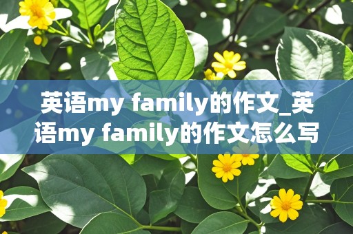 英语my family的作文_英语my family的作文怎么写?