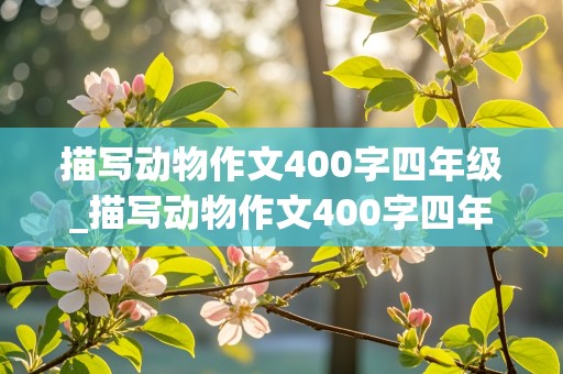 描写动物作文400字四年级_描写动物作文400字四年级下册