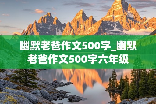 幽默老爸作文500字_幽默老爸作文500字六年级