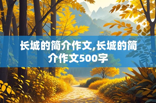 长城的简介作文,长城的简介作文500字