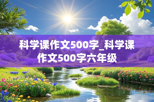 科学课作文500字_科学课作文500字六年级