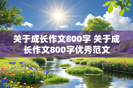 关于成长作文800字 关于成长作文800字优秀范文