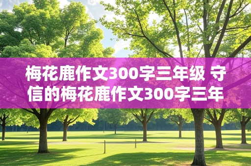 梅花鹿作文300字三年级 守信的梅花鹿作文300字三年级