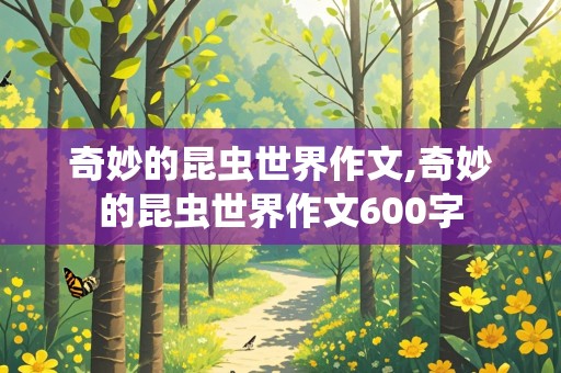 奇妙的昆虫世界作文,奇妙的昆虫世界作文600字