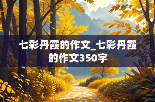 七彩丹霞的作文_七彩丹霞的作文350字