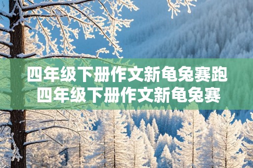 四年级下册作文新龟兔赛跑 四年级下册作文新龟兔赛跑400字