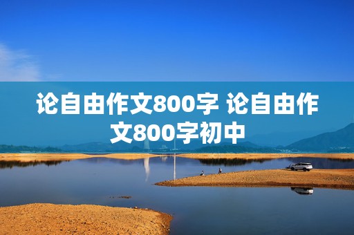 论自由作文800字 论自由作文800字初中