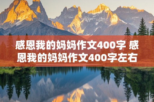 感恩我的妈妈作文400字 感恩我的妈妈作文400字左右