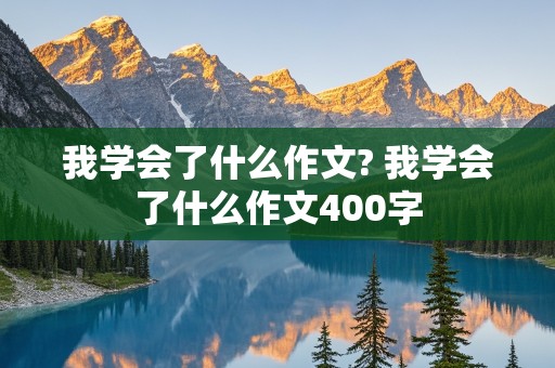 我学会了什么作文? 我学会了什么作文400字