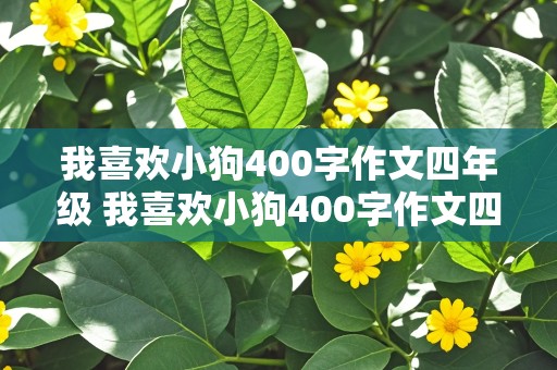 我喜欢小狗400字作文四年级 我喜欢小狗400字作文四年级怎么写