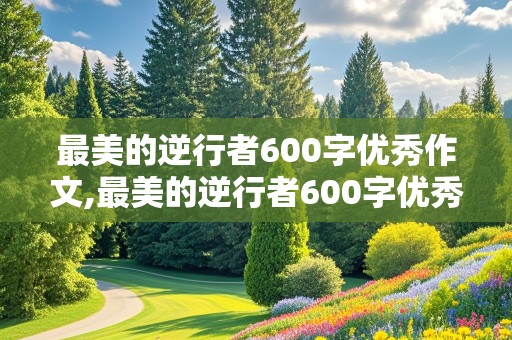 最美的逆行者600字优秀作文,最美的逆行者600字优秀作文消防员