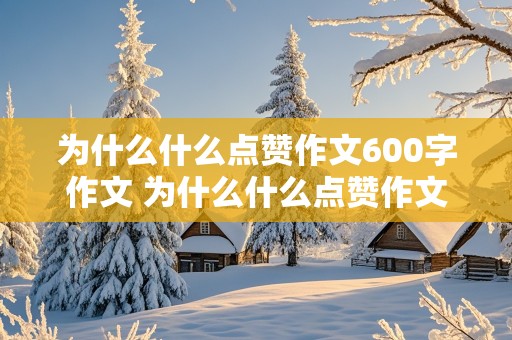 为什么什么点赞作文600字作文 为什么什么点赞作文600字作文七年级