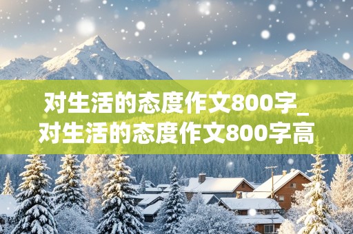 对生活的态度作文800字_对生活的态度作文800字高中