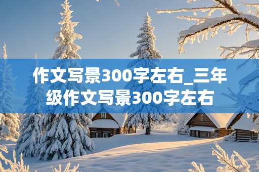 作文写景300字左右_三年级作文写景300字左右