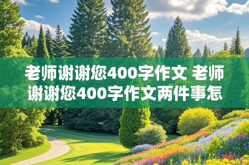 老师谢谢您400字作文 老师谢谢您400字作文两件事怎么写