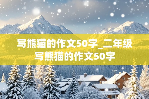 写熊猫的作文50字_二年级写熊猫的作文50字