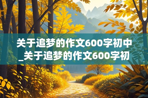 关于追梦的作文600字初中_关于追梦的作文600字初中有旁批