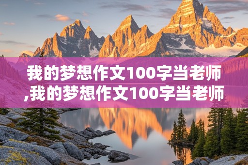 我的梦想作文100字当老师,我的梦想作文100字当老师怎么写