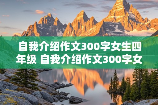 自我介绍作文300字女生四年级 自我介绍作文300字女生四年级下册