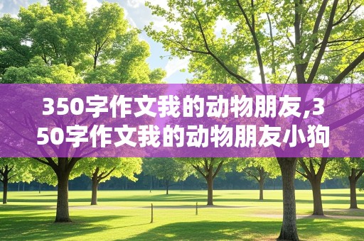 350字作文我的动物朋友,350字作文我的动物朋友小狗