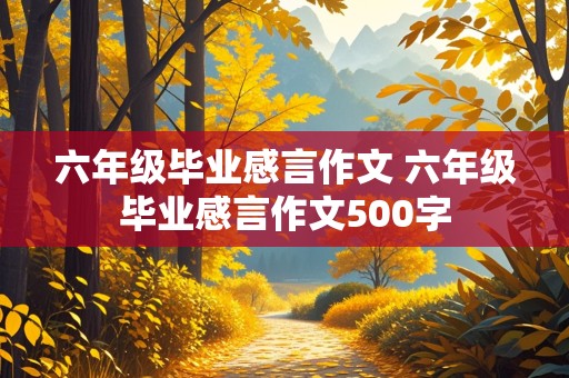 六年级毕业感言作文 六年级毕业感言作文500字