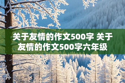 关于友情的作文500字 关于友情的作文500字六年级