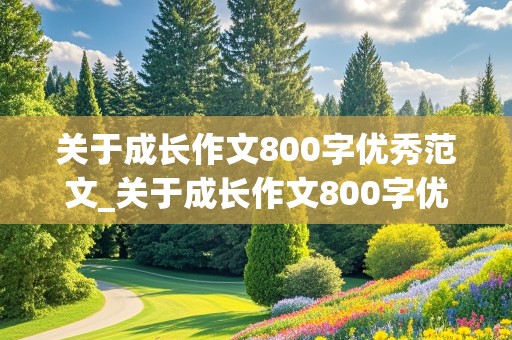 关于成长作文800字优秀范文_关于成长作文800字优秀范文初三