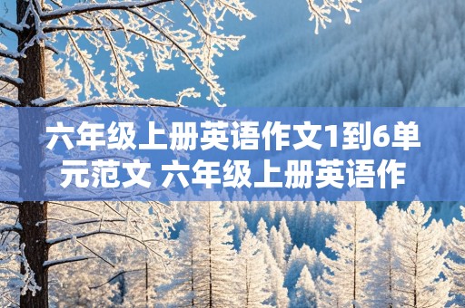 六年级上册英语作文1到6单元范文 六年级上册英语作文1到6单元范文50字