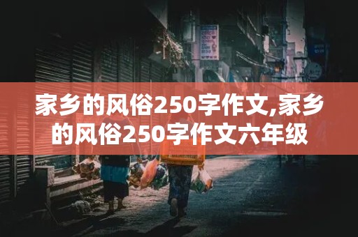 家乡的风俗250字作文,家乡的风俗250字作文六年级