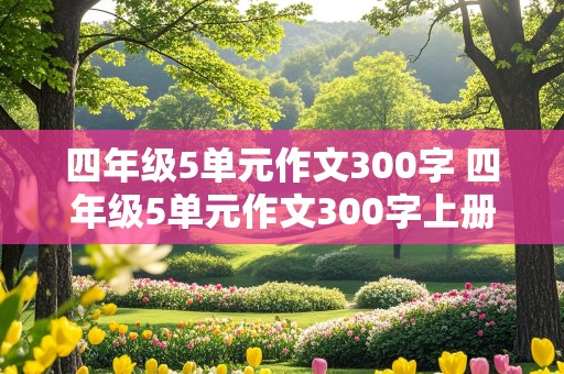 四年级5单元作文300字 四年级5单元作文300字上册