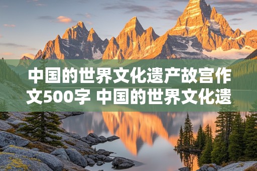 中国的世界文化遗产故宫作文500字 中国的世界文化遗产故宫作文500字免费