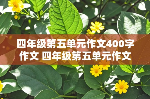 四年级第五单元作文400字作文 四年级第五单元作文400字作文捉蚊趣事