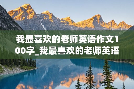 我最喜欢的老师英语作文100字_我最喜欢的老师英语作文100字左右