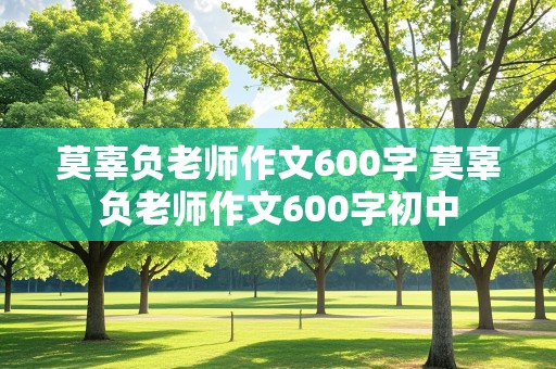 莫辜负老师作文600字 莫辜负老师作文600字初中