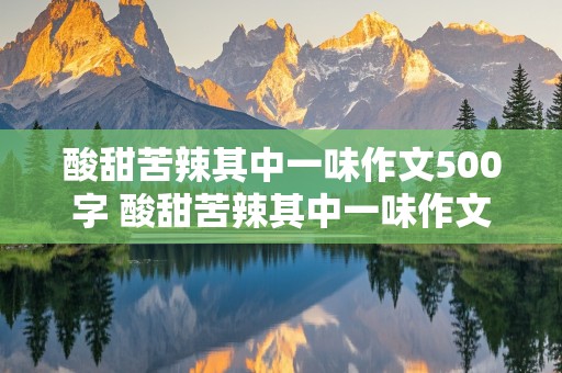 酸甜苦辣其中一味作文500字 酸甜苦辣其中一味作文500字怎么写