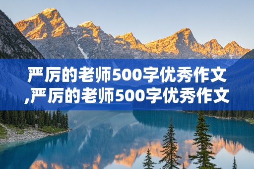 严厉的老师500字优秀作文,严厉的老师500字优秀作文差生