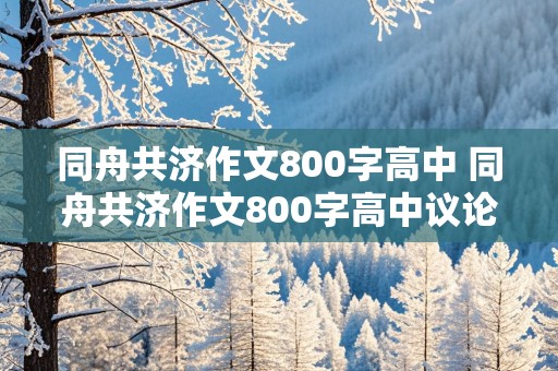 同舟共济作文800字高中 同舟共济作文800字高中议论文