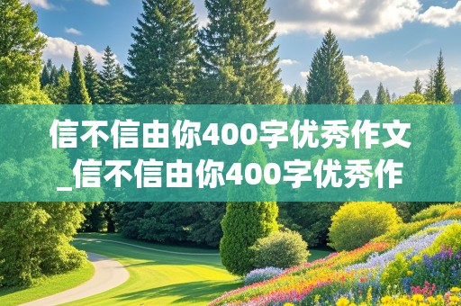 信不信由你400字优秀作文_信不信由你400字优秀作文四年级