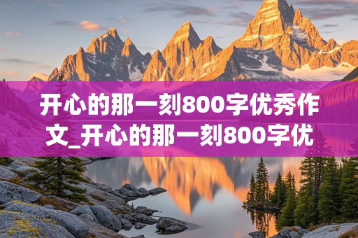 开心的那一刻800字优秀作文_开心的那一刻800字优秀作文初中