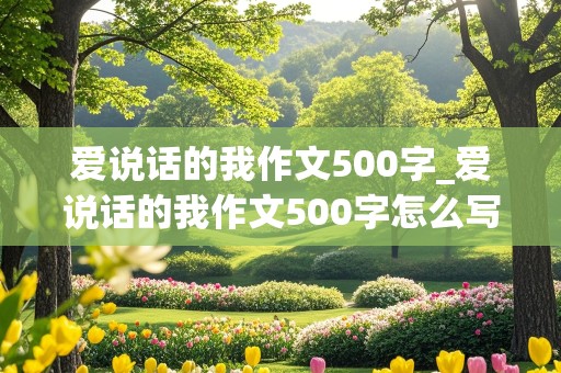 爱说话的我作文500字_爱说话的我作文500字怎么写