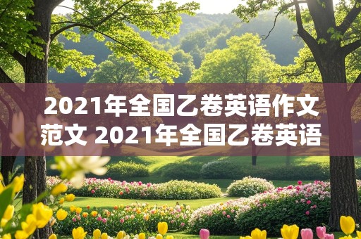 2021年全国乙卷英语作文范文 2021年全国乙卷英语作文范文及翻译