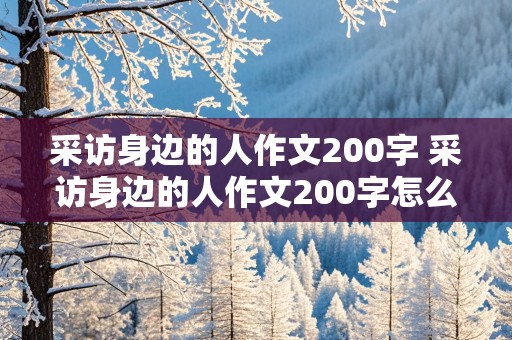 采访身边的人作文200字 采访身边的人作文200字怎么写