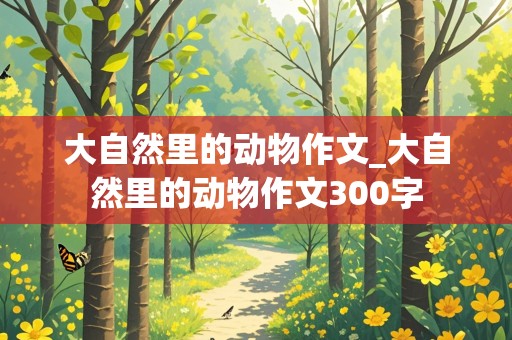 大自然里的动物作文_大自然里的动物作文300字