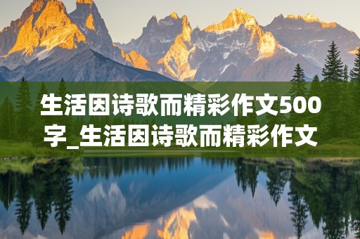 生活因诗歌而精彩作文500字_生活因诗歌而精彩作文500字怎么写