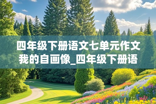 四年级下册语文七单元作文我的自画像_四年级下册语文七单元作文我的自画像400字