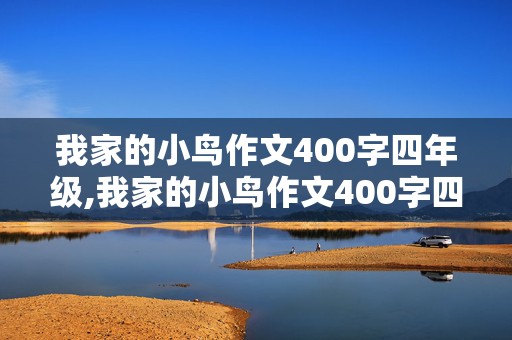 我家的小鸟作文400字四年级,我家的小鸟作文400字四年级优秀作文