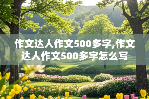 作文达人作文500多字,作文达人作文500多字怎么写