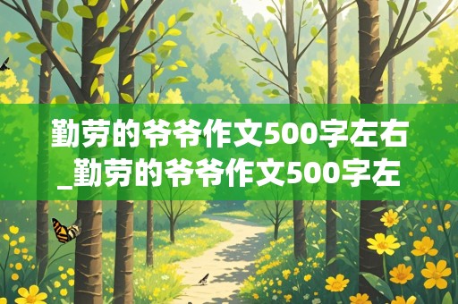 勤劳的爷爷作文500字左右_勤劳的爷爷作文500字左右初中